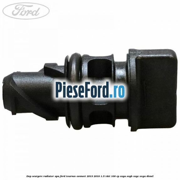 Dop scurgere radiator apa Ford Tourneo Connect 2013-2018 1.5 TDCi 100 cp XVGA, XVGB, XVGC, XXGA diesel