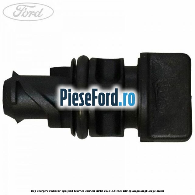 Dop scurgere radiator apa Ford Tourneo Connect 2013-2018 1.5 TDCi 120 cp XWGA, XWGB, XWGC diesel