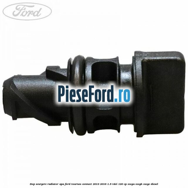 Dop scurgere radiator apa Ford Tourneo Connect 2013-2018 1.5 TDCi 120 cp XWGA, XWGB, XWGC diesel