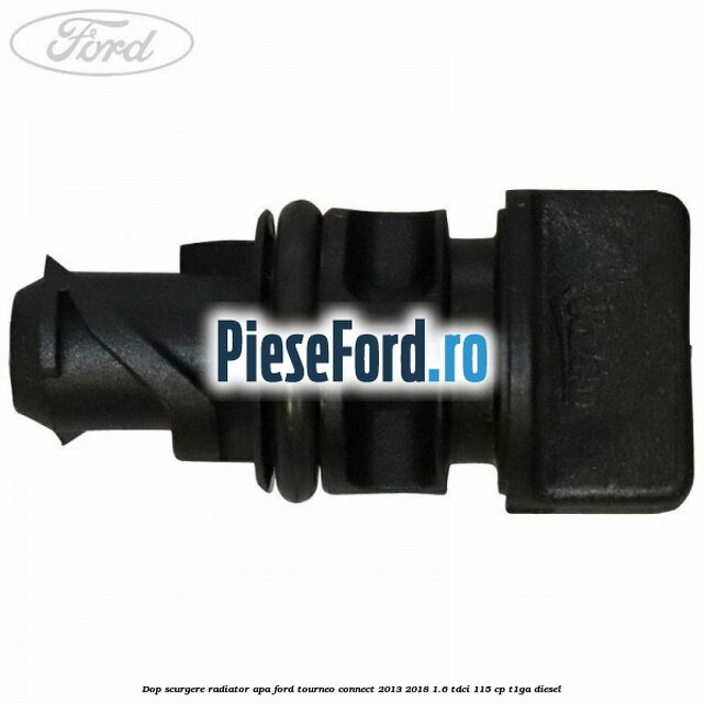 Dop scurgere radiator apa Ford Tourneo Connect 2013-2018 1.6 TDCi 115 cp Dop scurgere radiator apa Ford Tourneo Connect 2013-2018 1.6 TDCi 115 cp T1GA diesel