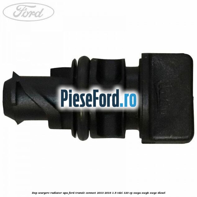 Dop scurgere radiator apa Ford Transit Connect 2013-2018 1.5 TDCi 120 cp XWGA, XWGB, XWGC diesel