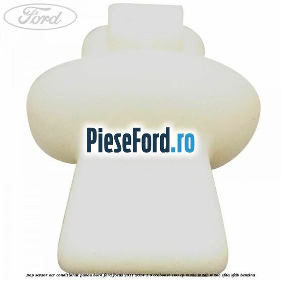 Dop senzor aer conditionat panou bord Ford Focus 2011-2014 1.0 EcoBoost 100 cp Dop senzor aer conditionat panou bord Ford Focus 2011-2014 1.0 EcoBoost 100 cp M2DA, M2DB, M2DC, SFDA, SFDB benzina