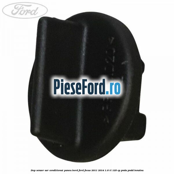 Dop senzor aer conditionat panou bord Ford Focus 2011-2014 1.6 Ti 125 cp Dop senzor aer conditionat panou bord Ford Focus 2011-2014 1.6 Ti 125 cp PNDA, PNDD benzina