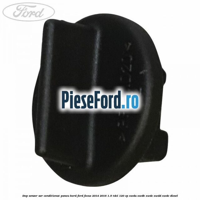 Dop senzor aer conditionat panou bord Ford Focus 2014-2018 1.5 TDCi 120 cp XWDA, XWDB, XWDC, XWDD, XWDE diesel