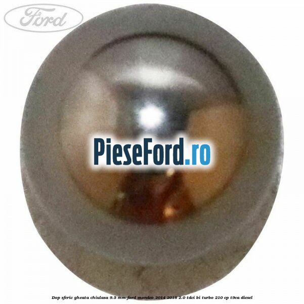 Dop sferic gheata chiulasa 9.5 mm Ford Mondeo 2014-2018 2.0 TDCi Bi-Turbo 210 cp T9CA diesel