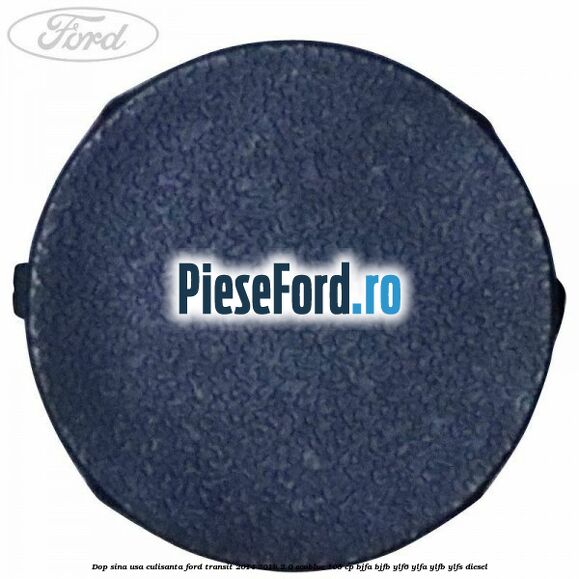 Dop sina usa culisanta Ford Transit 2014-2018 2.0 EcoBlue 105 cp Dop sina usa culisanta Ford Transit 2014-2018 2.0 EcoBlue 105 cp BJFA, BJFB, YLF6, YLFA, YLFB, YLFS diesel