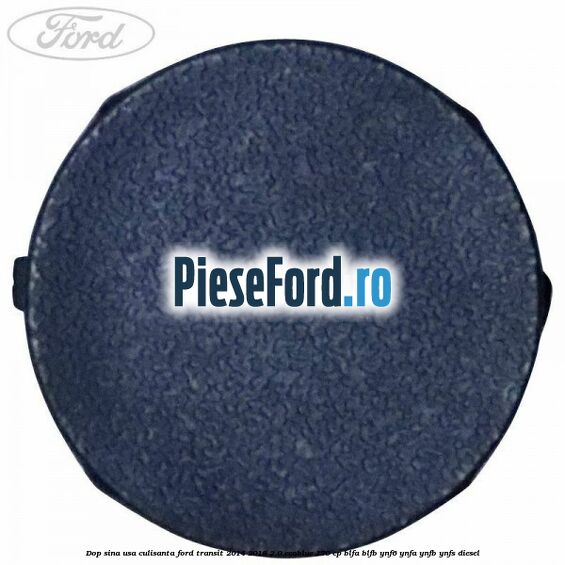 Dop sina usa culisanta Ford Transit 2014-2018 2.0 EcoBlue 170 cp BLFA, BLFB, YNF6, YNFA, YNFB, YNFS diesel