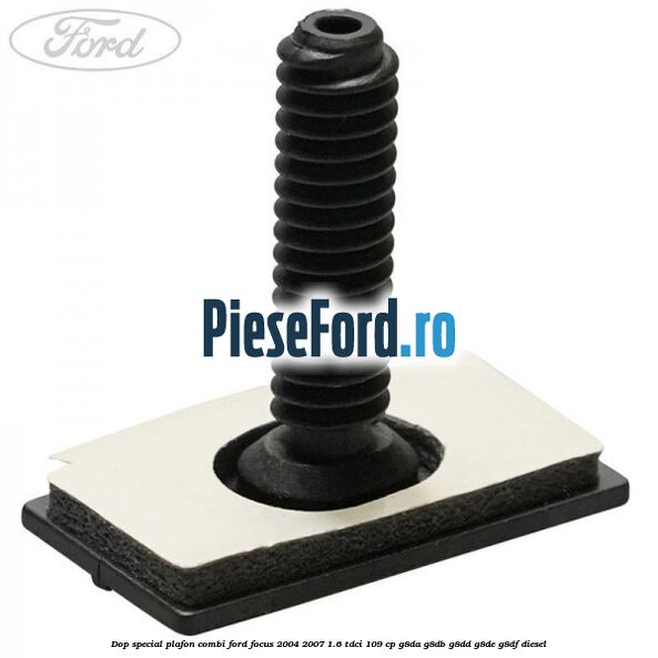 Dop special plafon combi Ford Focus 2004-2007 1.6 TDCi 109 cp Dop special plafon combi Ford Focus 2004-2007 1.6 TDCi 109 cp G8DA, G8DB, G8DD, G8DE, G8DF diesel