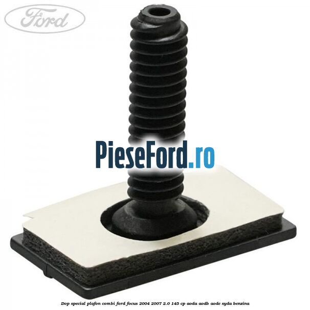 Dop special plafon combi Ford Focus 2004-2007 2.0 145 cp AODA, AODB, AODE, SYDA benzina