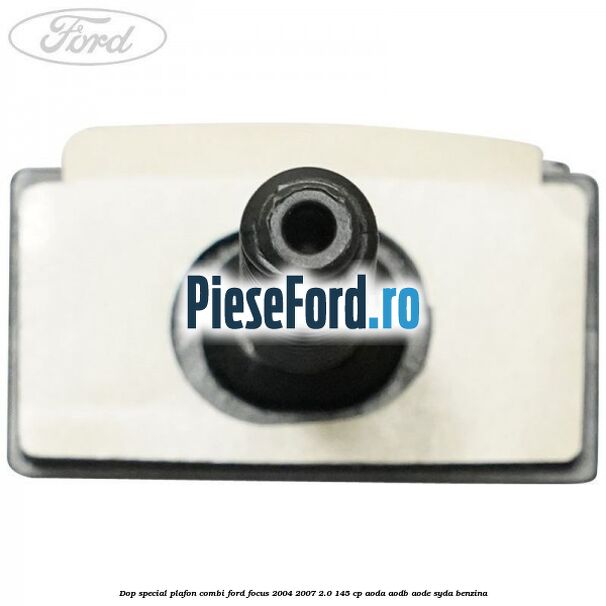 Dop special plafon combi Ford Focus 2004-2007 2.0 145 cp AODA, AODB, AODE, SYDA benzina
