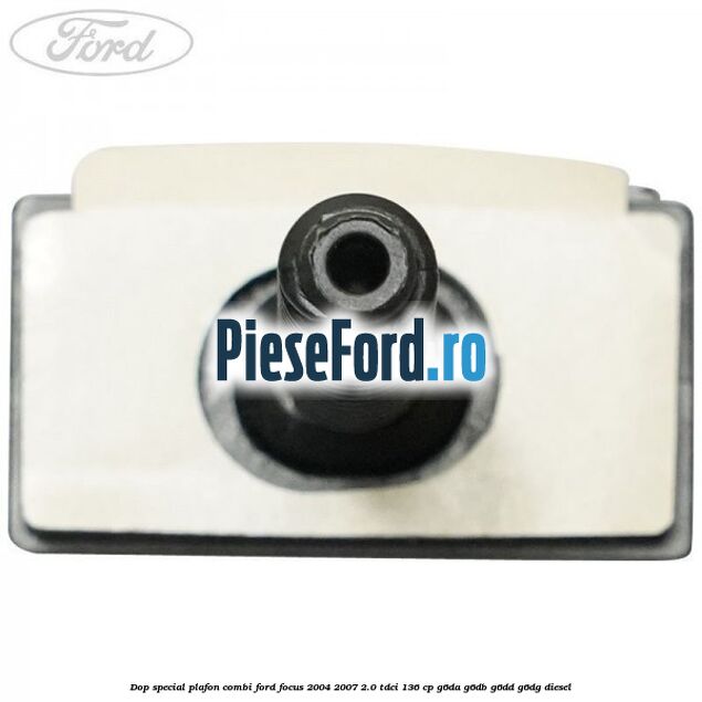 Dop special plafon combi Ford Focus 2004-2007 2.0 TDCi 136 cp G6DA, G6DB, G6DD, G6DG diesel