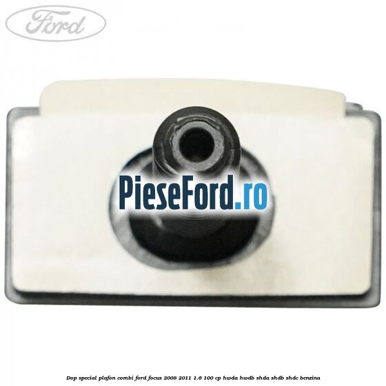Dop special plafon combi Ford Focus 2008-2011 1.6 100 cp HWDA, HWDB, SHDA, SHDB, SHDC benzina