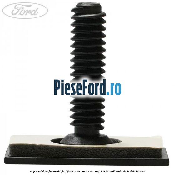 Dop special plafon combi Ford Focus 2008-2011 1.6 100 cp HWDA, HWDB, SHDA, SHDB, SHDC benzina