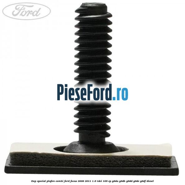 Dop special plafon combi Ford Focus 2008-2011 1.6 TDCi 109 cp Dop special plafon combi Ford Focus 2008-2011 1.6 TDCi 109 cp G8DA, G8DB, G8DD, G8DE, G8DF diesel