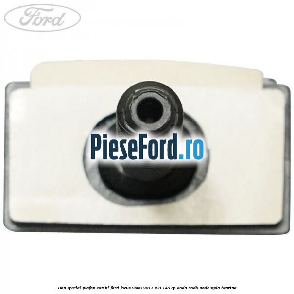 Dop special plafon combi Ford Focus 2008-2011 2.0 145 cp AODA, AODB, AODE, SYDA benzina