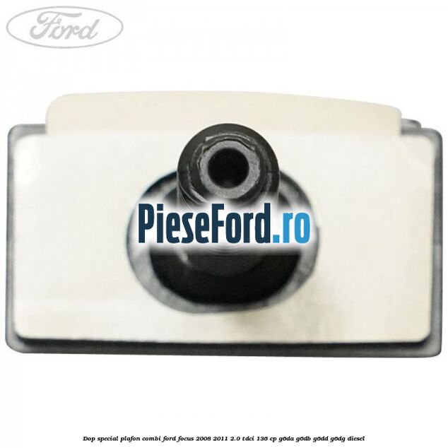 Dop special plafon combi Ford Focus 2008-2011 2.0 TDCi 136 cp G6DA, G6DB, G6DD, G6DG diesel