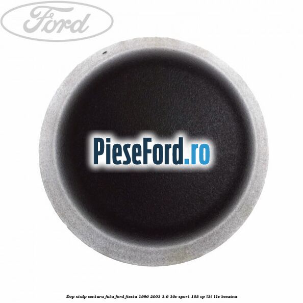 Dop stalp centura fata Ford Fiesta 1996-2001 1.6 16V Sport 103 cp Dop stalp centura fata Ford Fiesta 1996-2001 1.6 16V Sport 103 cp L1T, L1V benzina