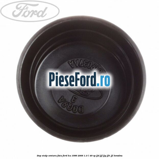 Dop stalp centura fata Ford Ka 1996-2008 1.3 i 49 cp JJD, JJF, JJG, JJH, JJL benzina