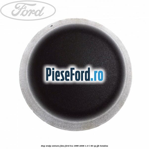 Dop stalp centura fata Ford Ka 1996-2008 1.3 i 50 cp JJB benzina