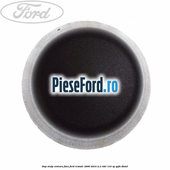 Dop stalp centura fata Ford Transit 2006-2014 2.2 TDCi 110 cp QVFA diesel
