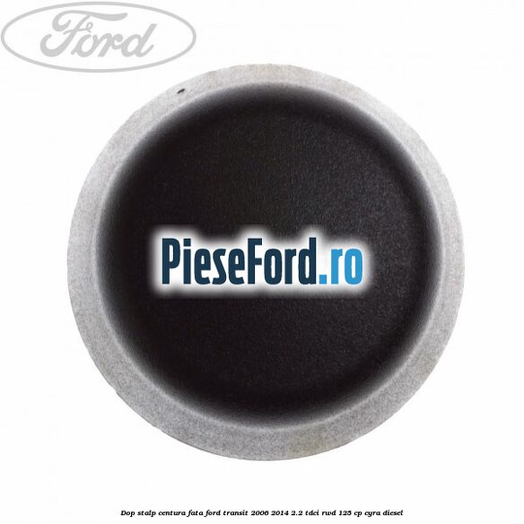 Dop stalp centura fata Ford Transit 2006-2014 2.2 TDCi RWD 125 cp CYRA diesel
