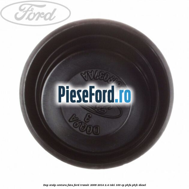 Dop stalp centura fata Ford Transit 2006-2014 2.4 TDCi 100 cp Dop stalp centura fata Ford Transit 2006-2014 2.4 TDCi 100 cp PHFA, PHFC diesel