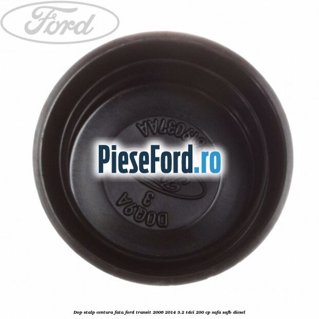 Dop stalp centura fata Ford Transit 2006-2014 3.2 TDCi 200 cp SAFA, SAFB diesel