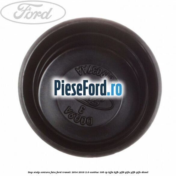 Dop stalp centura fata Ford Transit 2014-2018 2.0 EcoBlue 105 cp BJFA, BJFB, YLF6, YLFA, YLFB, YLFS diesel