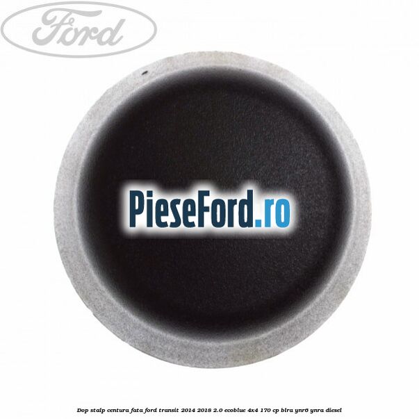 Dop stalp centura fata Ford Transit 2014-2018 2.0 EcoBlue 4x4 170 cp Dop stalp centura fata Ford Transit 2014-2018 2.0 EcoBlue 4x4 170 cp BLRA, YNR6, YNRA diesel