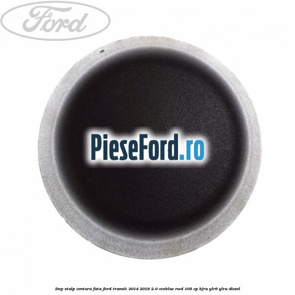 Dop stalp centura fata Ford Transit 2014-2018 2.0 EcoBlue RWD 105 cp Dop stalp centura fata Ford Transit 2014-2018 2.0 EcoBlue RWD 105 cp BJRA, YLR6, YLRA diesel