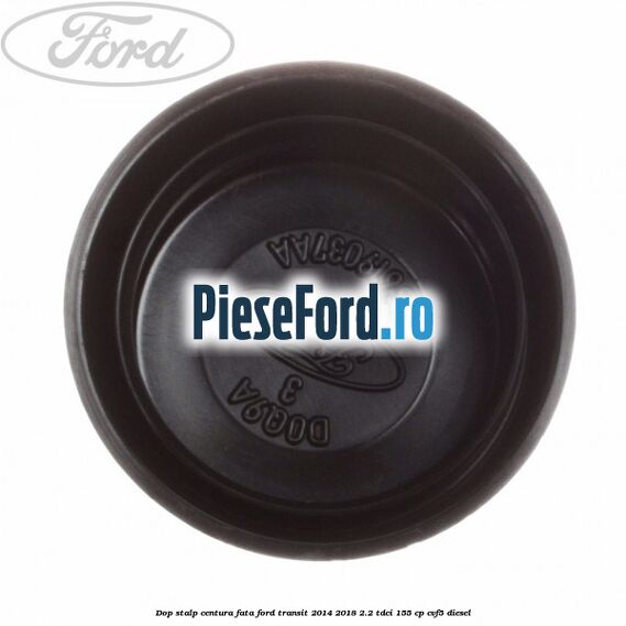Dop stalp centura fata Ford Transit 2014-2018 2.2 TDCi 155 cp CVF5 diesel