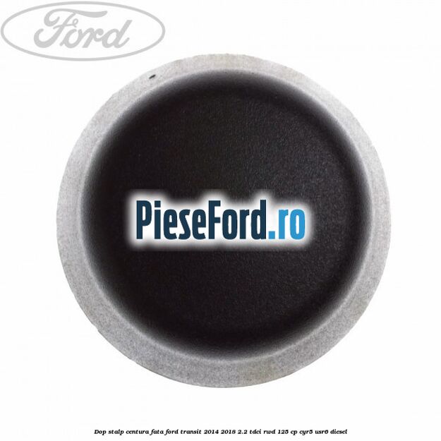 Dop stalp centura fata Ford Transit 2014-2018 2.2 TDCi RWD 125 cp CYR5, USR6 diesel
