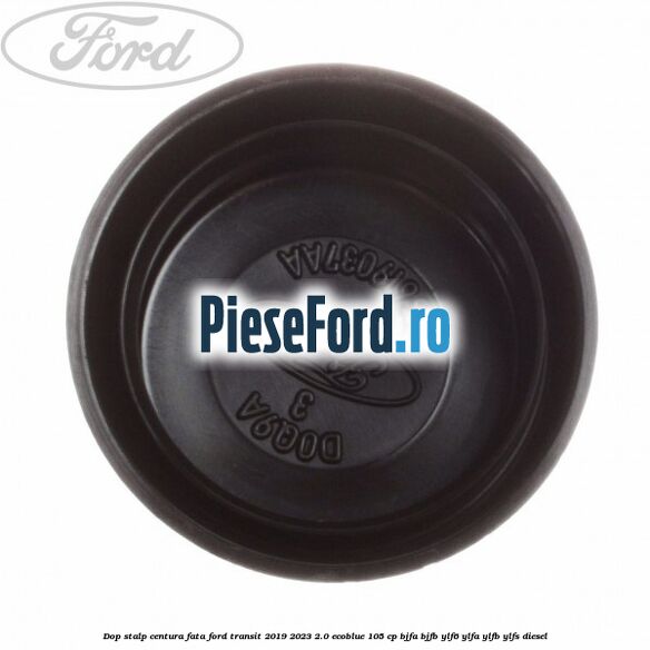 Dop stalp centura fata Ford Transit 2019-2023 2.0 EcoBlue 105 cp BJFA, BJFB, YLF6, YLFA, YLFB, YLFS diesel