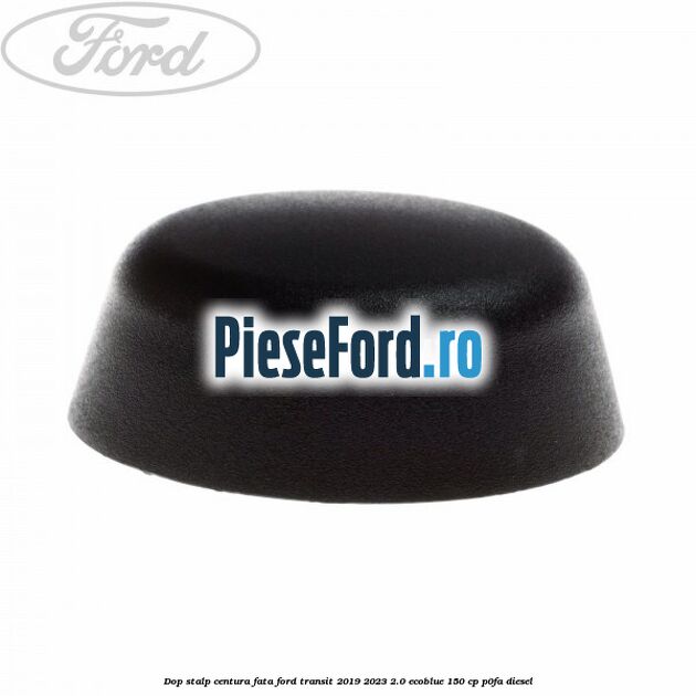 Dop stalp centura fata Ford Transit 2019-2023 2.0 EcoBlue 150 cp P0FA diesel