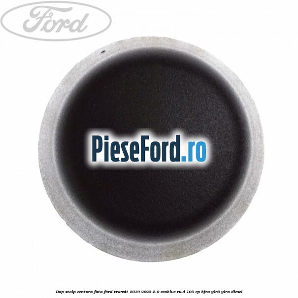 Dop stalp centura fata Ford Transit 2019-2023 2.0 EcoBlue RWD 105 cp BJRA, YLR6, YLRA diesel