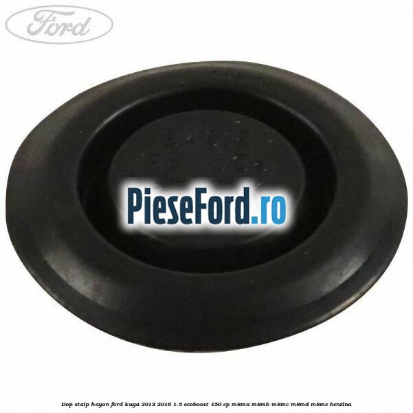 Dop stalp hayon Ford Kuga 2013-2016 1.5 EcoBoost 150 cp Dop stalp hayon Ford Kuga 2013-2016 1.5 EcoBoost 150 cp M8MA, M8MB, M8MC, M8MD, M8ME benzina
