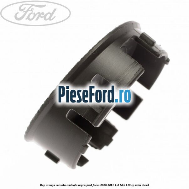 Dop stanga consola centrala negru Ford Focus 2008-2011 2.0 TDCi 110 cp Dop stanga consola centrala negru Ford Focus 2008-2011 2.0 TDCi 110 cp IXDA diesel