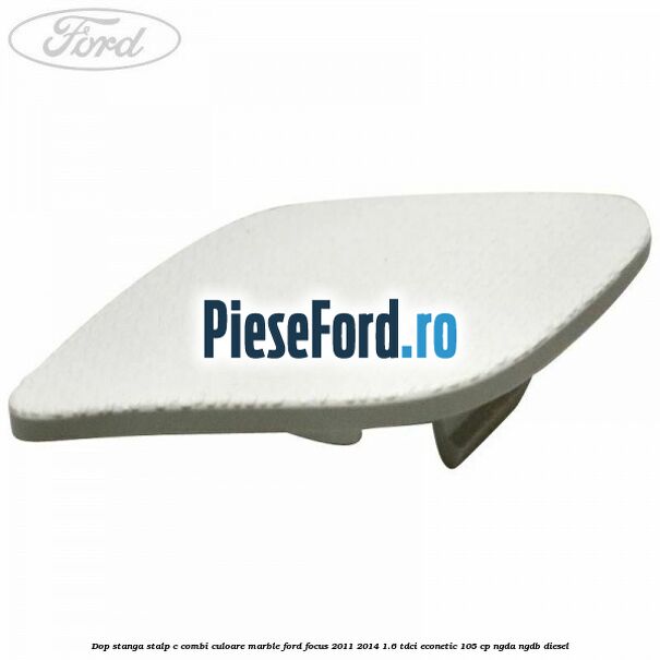 Dop stanga stalp c combi culoare marble Ford Focus 2011-2014 1.6 TDCi ECOnetic 105 cp NGDA, NGDB diesel