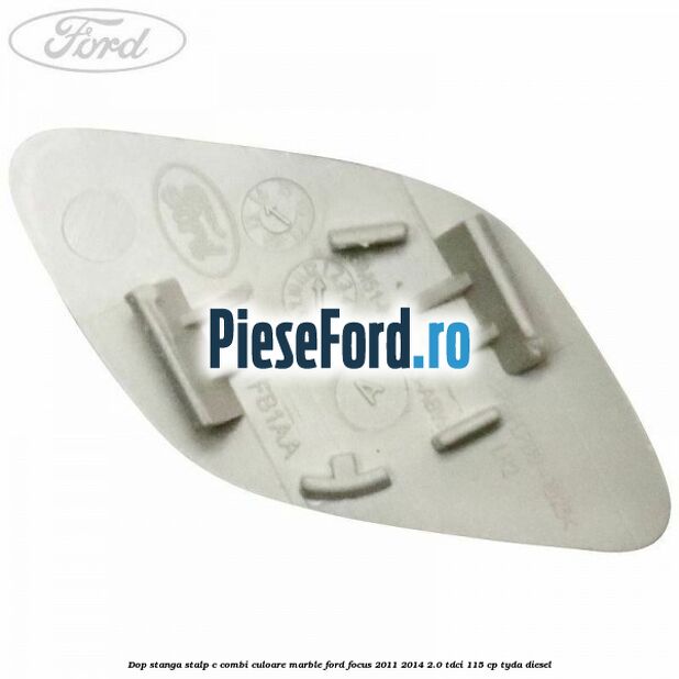Dop stanga stalp c combi culoare marble Ford Focus 2011-2014 2.0 TDCi 115 cp TYDA diesel