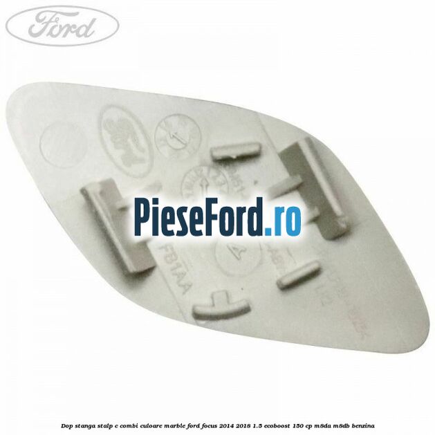 Dop stanga stalp c combi culoare marble Ford Focus 2014-2018 1.5 EcoBoost 150 cp M8DA, M8DB benzina