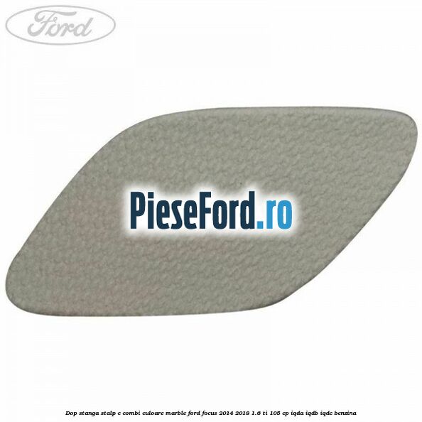 Dop stanga stalp c combi culoare marble Ford Focus 2014-2018 1.6 Ti 105 cp IQDA, IQDB, IQDC benzina