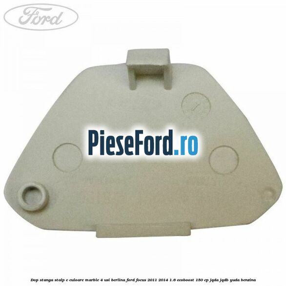 Dop stanga stalp c culoare marble 4 usi berlina Ford Focus 2011-2014 1.6 EcoBoost 150 cp JQDA, JQDB, YUDA benzina