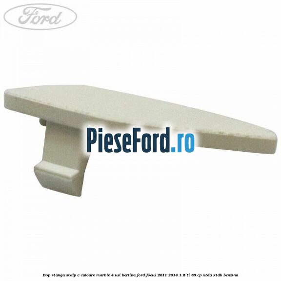 Dop stanga stalp c culoare marble 4 usi berlina Ford Focus 2011-2014 1.6 Ti 85 cp XTDA, XTDB benzina