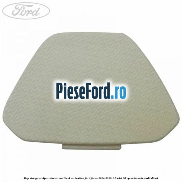 Dop stanga stalp c culoare marble 4 usi berlina Ford Focus 2014-2018 1.5 TDCi 95 cp XXDA, XXDC, XXDD diesel