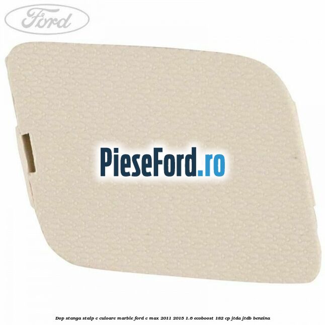 Dop stanga stalp c culoare marble Ford C-Max 2011-2015 1.6 EcoBoost 182 cp JTDA, JTDB benzina