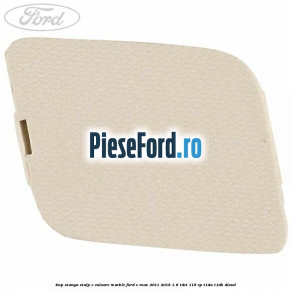 Dop stanga stalp c culoare marble Ford C-Max 2011-2015 1.6 TDCi 115 cp T1DA, T1DB diesel