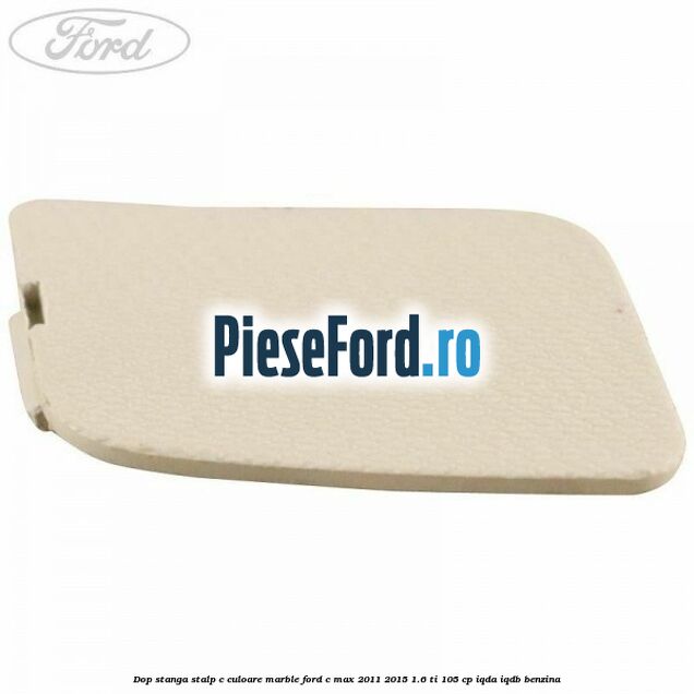 Dop stanga stalp c culoare marble Ford C-Max 2011-2015 1.6 Ti 105 cp Dop stanga stalp c culoare marble Ford C-Max 2011-2015 1.6 Ti 105 cp IQDA, IQDB benzina