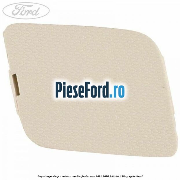 Dop stanga stalp c culoare marble Ford C-Max 2011-2015 2.0 TDCi 115 cp TYDA diesel