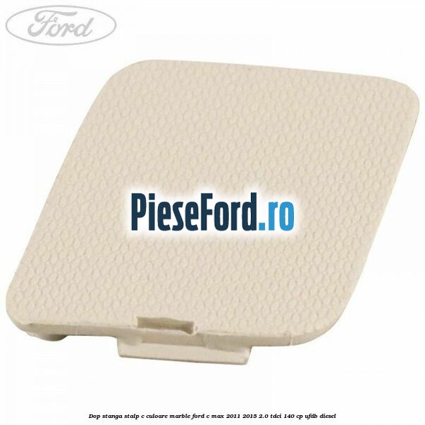Dop stanga stalp c culoare marble Ford C-Max 2011-2015 2.0 TDCi 140 cp Dop stanga stalp c culoare marble Ford C-Max 2011-2015 2.0 TDCi 140 cp UFDB diesel