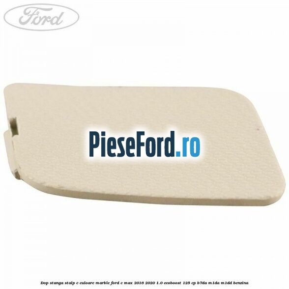 Dop stanga stalp c culoare marble Ford C-Max 2016-2020 1.0 EcoBoost 125 cp B7DA, M1DA, M1DD benzina